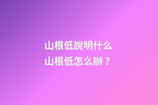 山根低說明什么 山根低怎么辦？